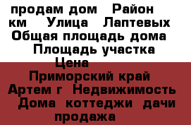 продам дом › Район ­ 9 км. › Улица ­ Лаптевых › Общая площадь дома ­ 36 › Площадь участка ­ 7 › Цена ­ 1 250 - Приморский край, Артем г. Недвижимость » Дома, коттеджи, дачи продажа   